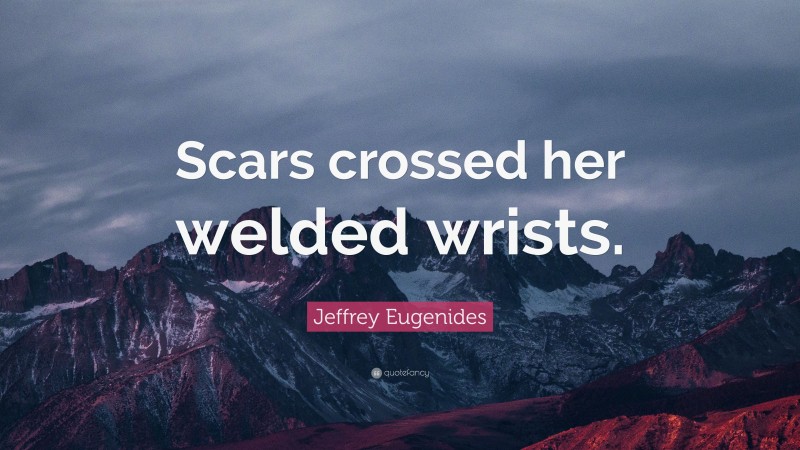 Jeffrey Eugenides Quote: “Scars crossed her welded wrists.”