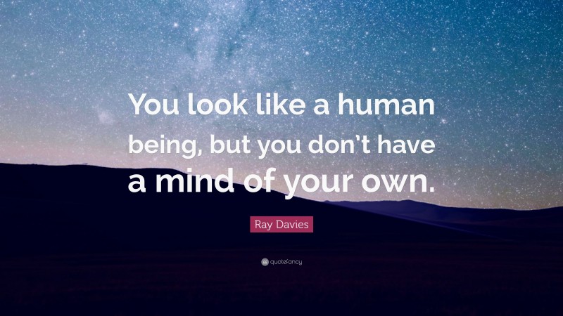 Ray Davies Quote: “You look like a human being, but you don’t have a mind of your own.”