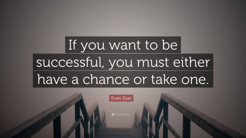 Evan Esar Quote: “If you want to be successful, you must either have a chance or take one.”