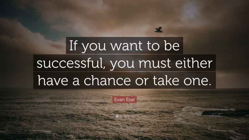 Evan Esar Quote: “If you want to be successful, you must either have a chance or take one.”