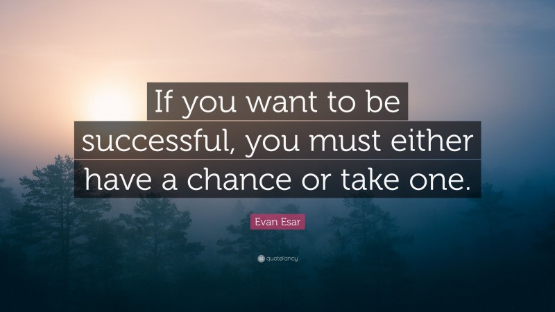 Evan Esar Quote: “If you want to be successful, you must either have a chance or take one.”