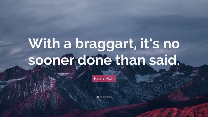 Evan Esar Quote: “With a braggart, it’s no sooner done than said.”