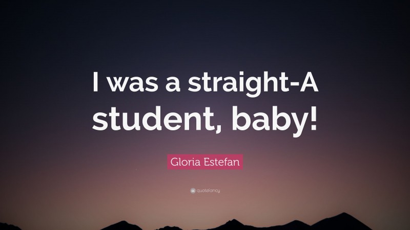 Gloria Estefan Quote: “I was a straight-A student, baby!”