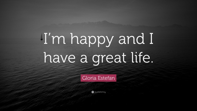Gloria Estefan Quote: “I’m happy and I have a great life.”