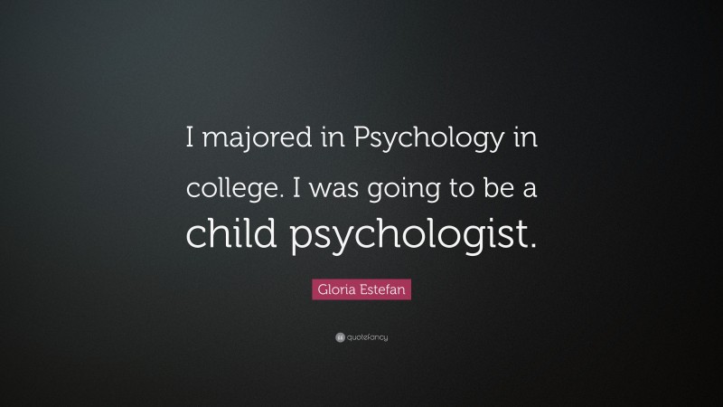 Gloria Estefan Quote: “I majored in Psychology in college. I was going to be a child psychologist.”