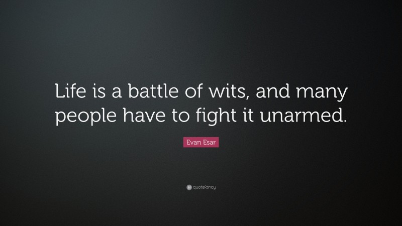 Evan Esar Quote: “Life is a battle of wits, and many people have to fight it unarmed.”