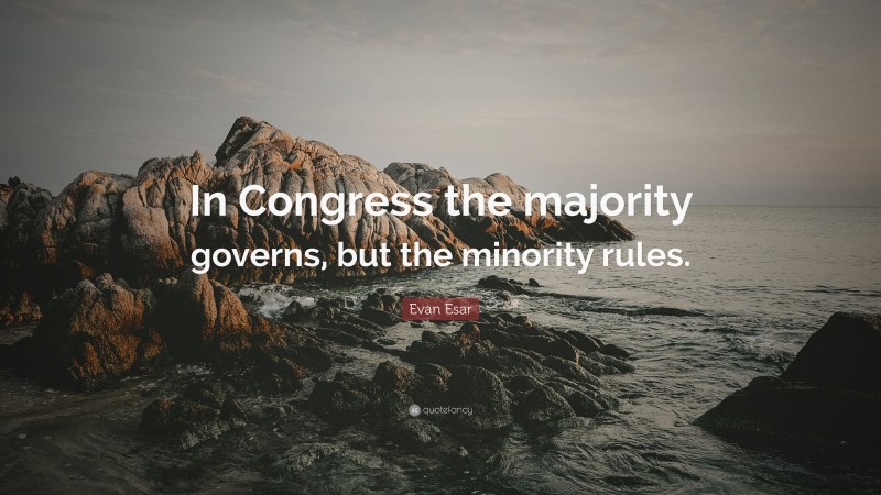 Evan Esar Quote: “In Congress the majority governs, but the minority rules.”