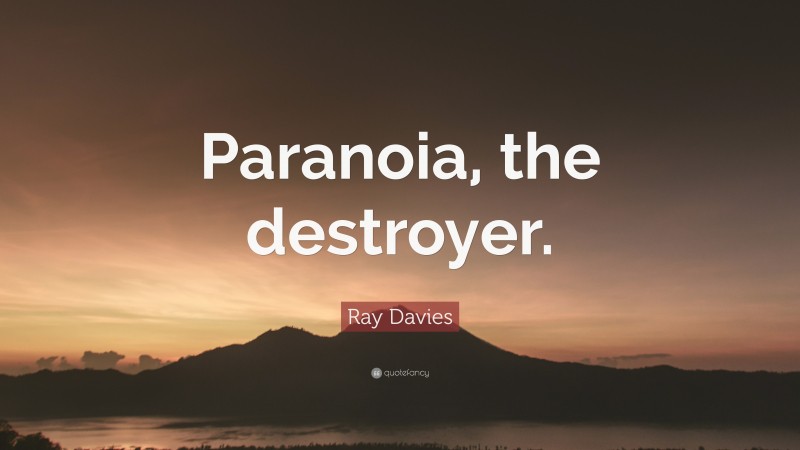 Ray Davies Quote: “Paranoia, the destroyer.”