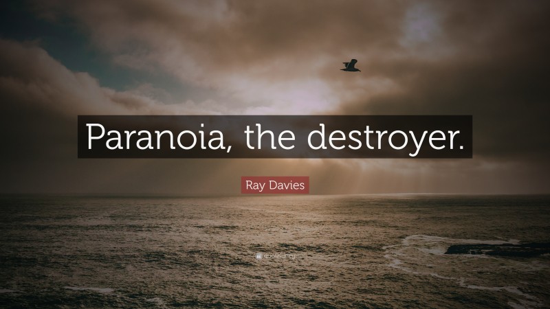 Ray Davies Quote: “Paranoia, the destroyer.”