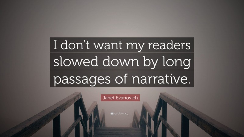 Janet Evanovich Quote: “I don’t want my readers slowed down by long passages of narrative.”