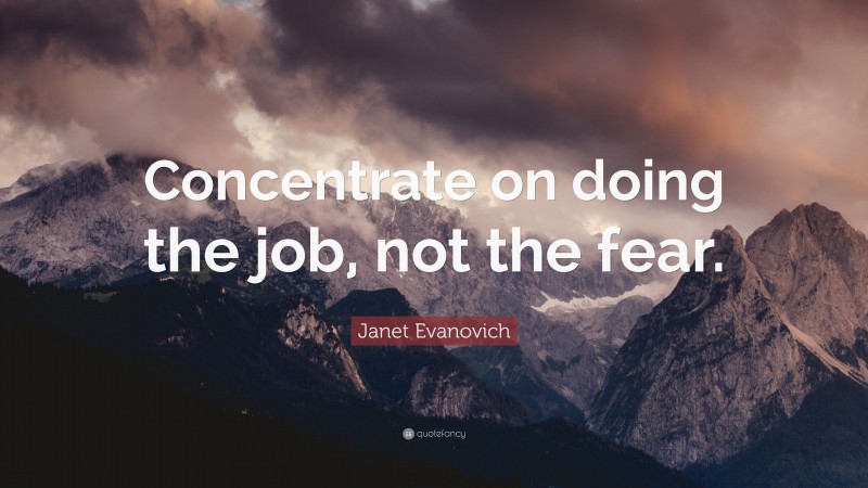 Janet Evanovich Quote: “Concentrate on doing the job, not the fear.”