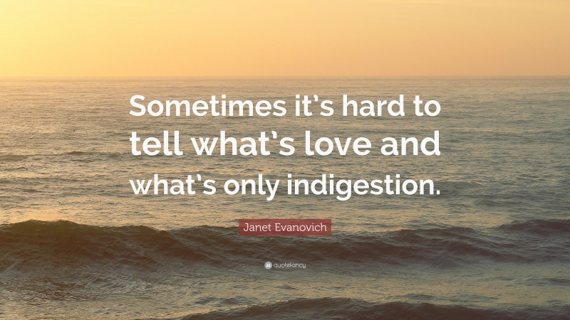 Janet Evanovich Quote: “Sometimes it’s hard to tell what’s love and what’s only indigestion.”
