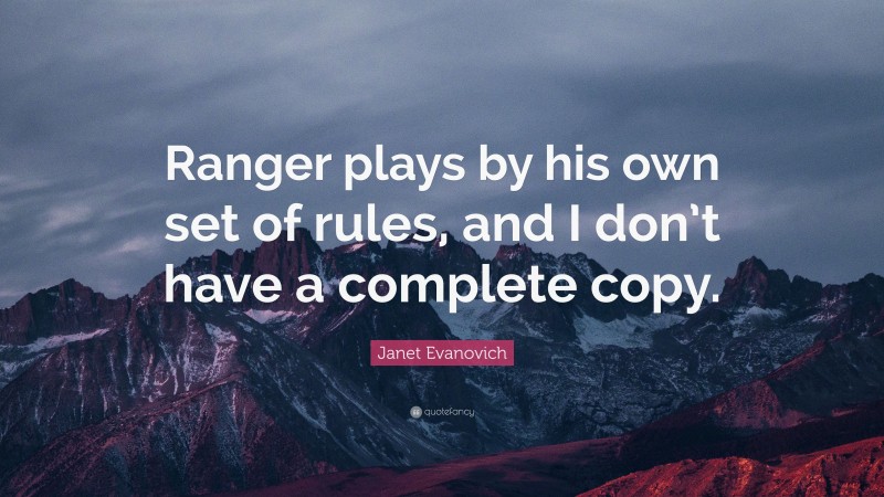 Janet Evanovich Quote: “Ranger plays by his own set of rules, and I don’t have a complete copy.”