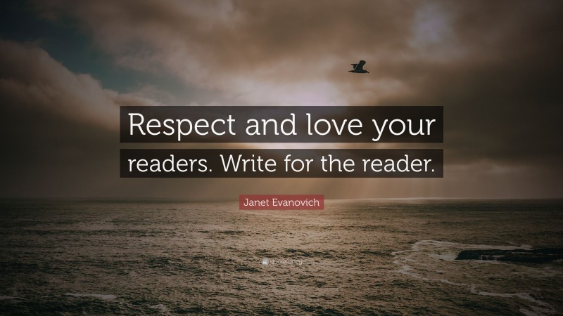 Janet Evanovich Quote: “Respect and love your readers. Write for the reader.”