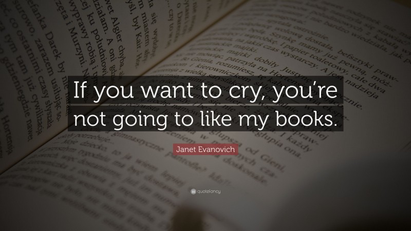 Janet Evanovich Quote: “If you want to cry, you’re not going to like my books.”