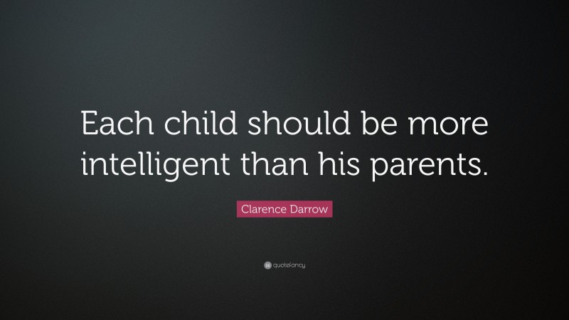 Clarence Darrow Quote: “Each child should be more intelligent than his parents.”