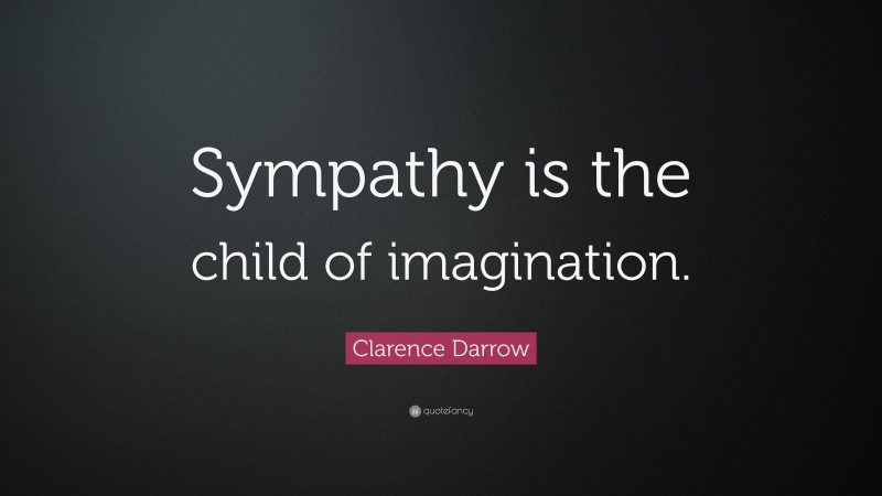 Clarence Darrow Quote: “Sympathy is the child of imagination.”