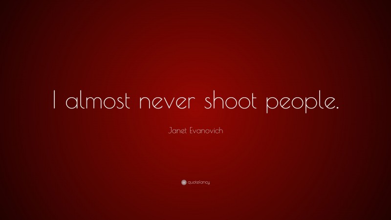 Janet Evanovich Quote: “I almost never shoot people.”