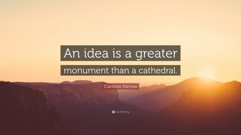 Clarence Darrow Quote: “An idea is a greater monument than a cathedral.”