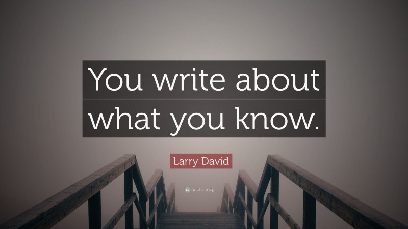 Larry David Quote: “You write about what you know.”