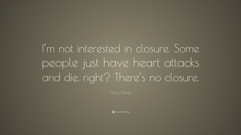 Larry David Quote: “I’m not interested in closure. Some people just have heart attacks and die, right? There’s no closure.”