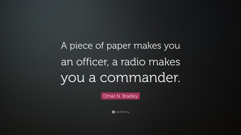 Omar N. Bradley Quote: “A piece of paper makes you an officer, a radio makes you a commander.”