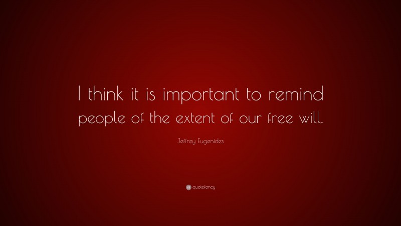 Jeffrey Eugenides Quote: “I think it is important to remind people of the extent of our free will.”