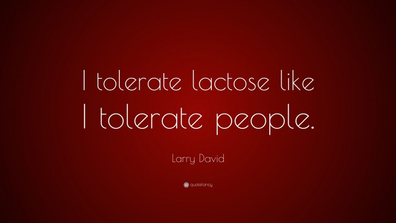Larry David Quote: “I tolerate lactose like I tolerate people.”