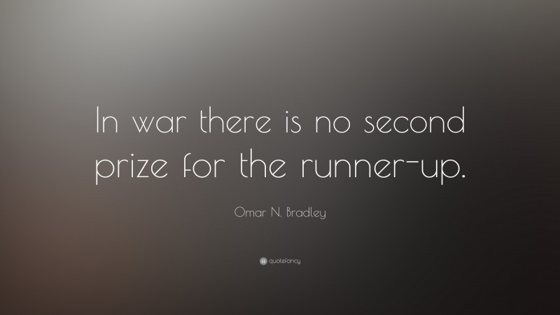 Omar N. Bradley Quote: “In war there is no second prize for the runner-up.”