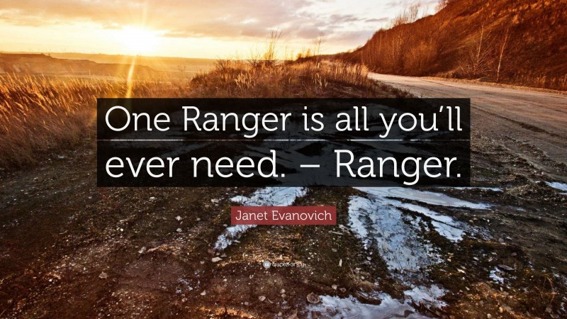 Janet Evanovich Quote: “One Ranger is all you’ll ever need. – Ranger.”