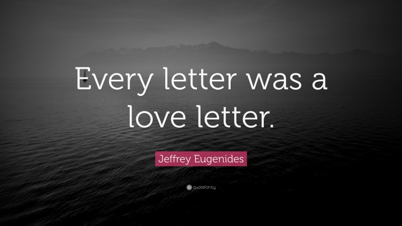Jeffrey Eugenides Quote: “Every letter was a love letter.”