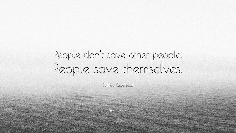 Jeffrey Eugenides Quote: “People don’t save other people. People save themselves.”