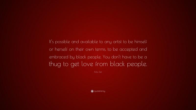 Mos Def Quote: “It’s possible and available to any artist to be himself or herself on their own terms, to be accepted and embraced by black people. You don’t have to be a thug to get love from black people.”