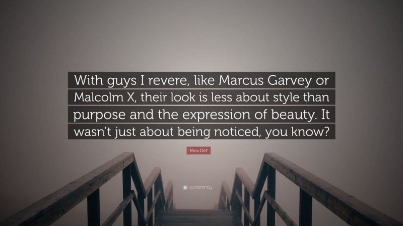 Mos Def Quote: “With guys I revere, like Marcus Garvey or Malcolm X, their look is less about style than purpose and the expression of beauty. It wasn’t just about being noticed, you know?”