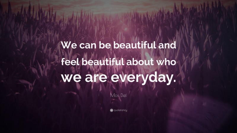 Mos Def Quote: “We can be beautiful and feel beautiful about who we are everyday.”