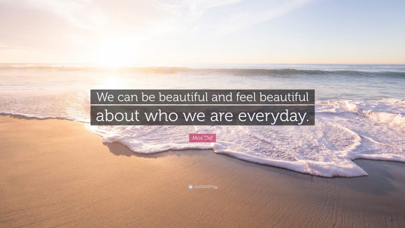 Mos Def Quote: “We can be beautiful and feel beautiful about who we are everyday.”