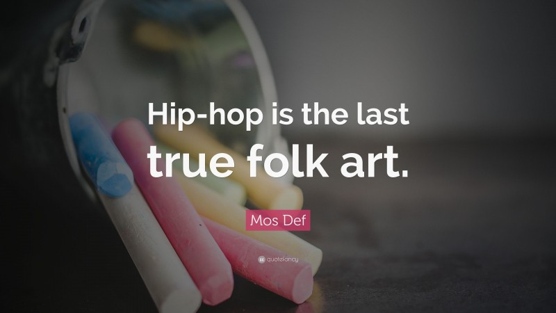 Mos Def Quote: “Hip-hop is the last true folk art.”