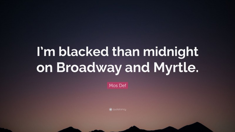 Mos Def Quote: “I’m blacked than midnight on Broadway and Myrtle.”