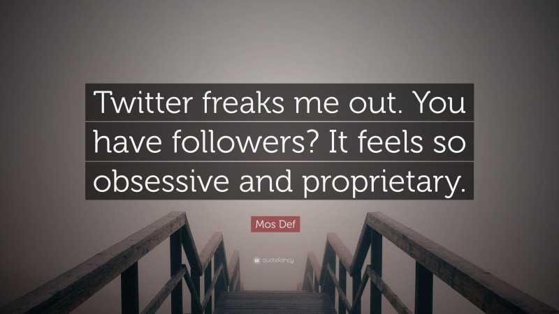 Mos Def Quote: “Twitter freaks me out. You have followers? It feels so obsessive and proprietary.”