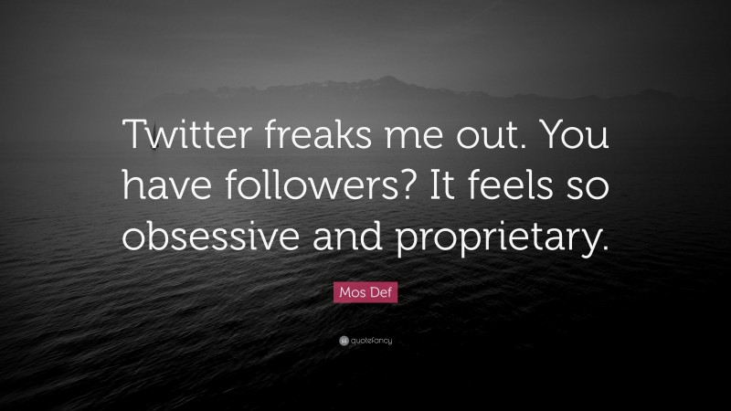 Mos Def Quote: “Twitter freaks me out. You have followers? It feels so obsessive and proprietary.”