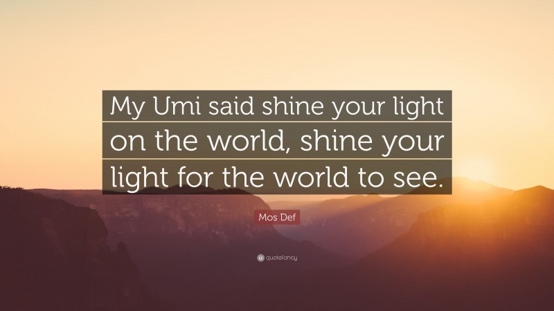 Mos Def Quote: “My Umi said shine your light on the world, shine your light for the world to see.”