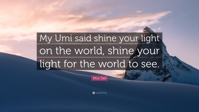 Mos Def Quote: “My Umi said shine your light on the world, shine your light for the world to see.”
