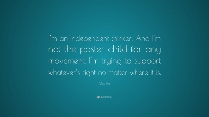 Mos Def Quote: “I’m an independent thinker. And I’m not the poster child for any movement. I’m trying to support whatever’s right no matter where it is.”