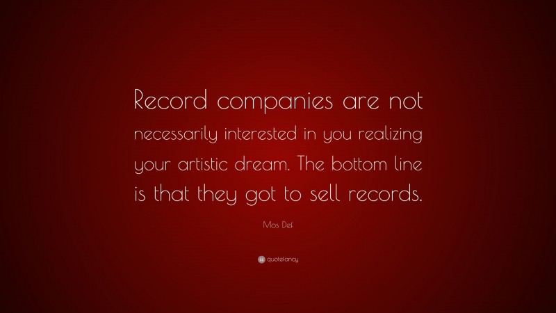 Mos Def Quote: “Record companies are not necessarily interested in you realizing your artistic dream. The bottom line is that they got to sell records.”