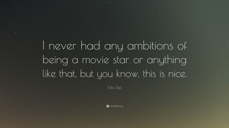 Mos Def Quote: “I never had any ambitions of being a movie star or anything like that, but you know, this is nice.”