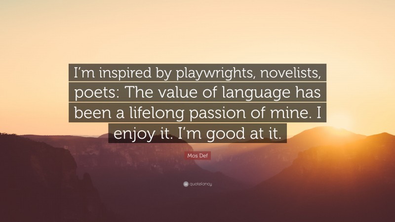 Mos Def Quote: “I’m inspired by playwrights, novelists, poets: The value of language has been a lifelong passion of mine. I enjoy it. I’m good at it.”