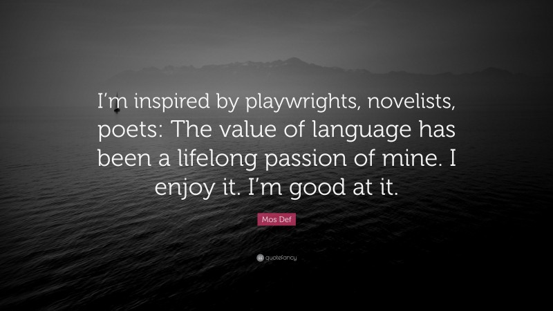 Mos Def Quote: “I’m inspired by playwrights, novelists, poets: The value of language has been a lifelong passion of mine. I enjoy it. I’m good at it.”