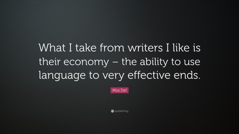 Mos Def Quote: “What I take from writers I like is their economy – the ability to use language to very effective ends.”