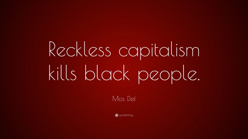 Mos Def Quote: “Reckless capitalism kills black people.”