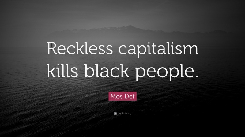 Mos Def Quote: “Reckless capitalism kills black people.”